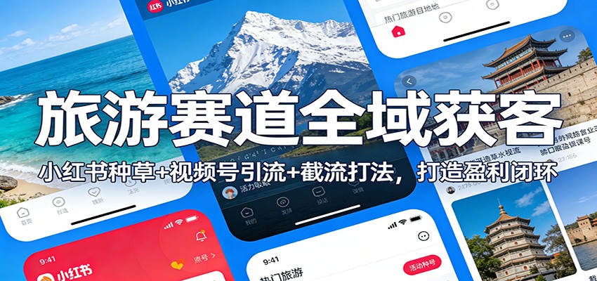 旅游赛道全域获客：小红书种草+视频号引流+截流打法，打造盈利闭环-优优云网创
