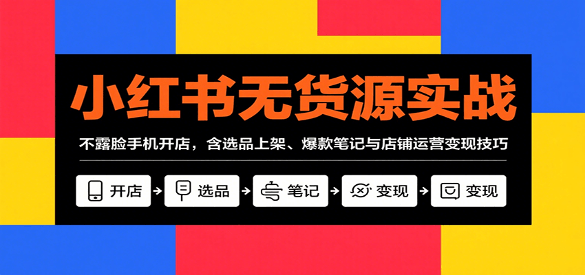 图片[1]-小红书无货源实战，不露脸手机开店，含选品上架、爆款笔记与店铺运营变现技巧-优优云网创
