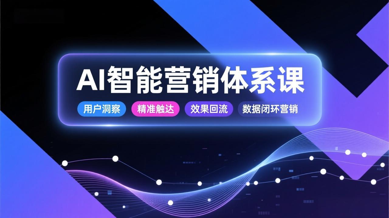AI智能营销体系课，从用户洞察、精准触达到效果回流的数据闭环营销，提升整体营销效率与转化率-优优云网创