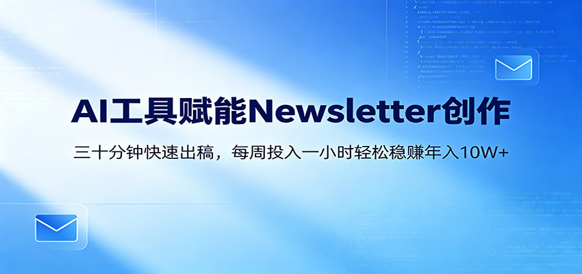 AI赋能Newsletter变现课：30分钟出内容，每周1小时年入10W+-优优云网创