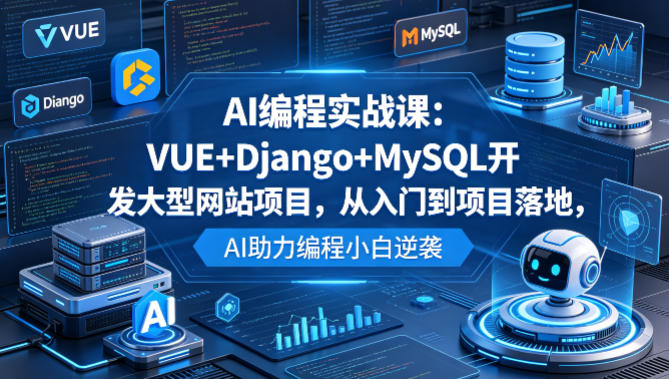 AI编程实战课：VUE+Django+MySQL开发大型网站项目，从入门到项目落地，AI助力编程小白逆袭-优优云网创