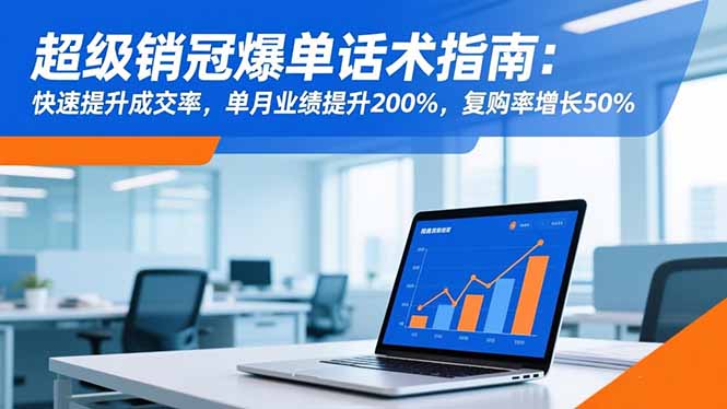 超级销冠爆单话术指南：快速提升成交率，单月业绩提升200%，复购率增长50%-云网创