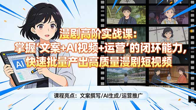 漫剧高阶实战课：掌握“文案+AI视频+运营”的闭环能力，快速批量产出高质量漫剧短视频-优优云网创