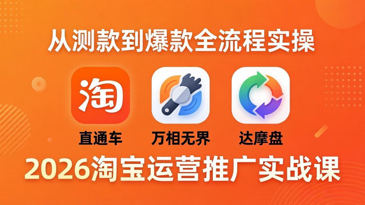 2026淘宝运营推广实战课-更新4月20：直通车 + 万相无界 + 达摩盘，从测款到爆款全流程实操-优优云网创