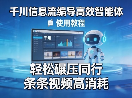 千川信息流编导高效智能体+使用教程，轻松碾压同行，实现条条视频高消耗-优优云网创