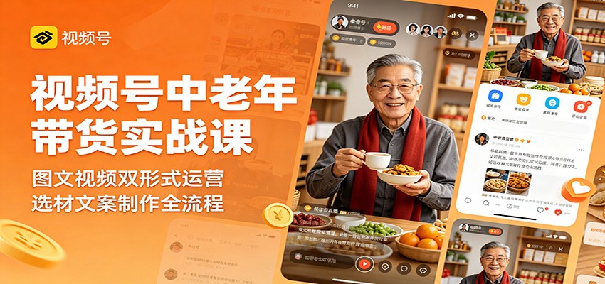 视频号中老年带货实战课：图文视频双形式运营，选材文案制作全流程-优优云网创