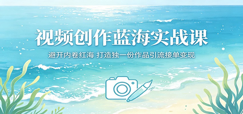 视频创作蓝海实战课：避开内卷红海，打造独一份作品引流接单变现-优优云网创