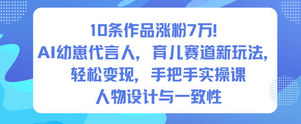 10条作品涨粉7W！AI幼崽代言人，育儿赛道新玩法，轻松变现，手把手实操课-优优云网创