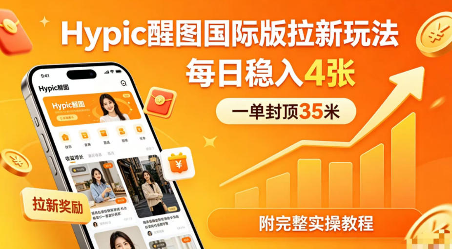 一单封顶35米，实测Hypic醒图国际版拉新玩法，每日稳入4张(附完整实操教程)-优优云网创