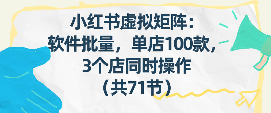 小红书虚拟矩阵：软件批量发笔记，单店100款，3个店同时操作(共71节)-优优云网创