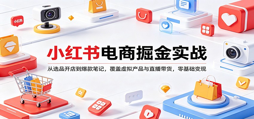 小红书电商掘金实战：从选品开店到爆款笔记，覆盖虚拟产品与直播带货，零基础变现-优优云网创