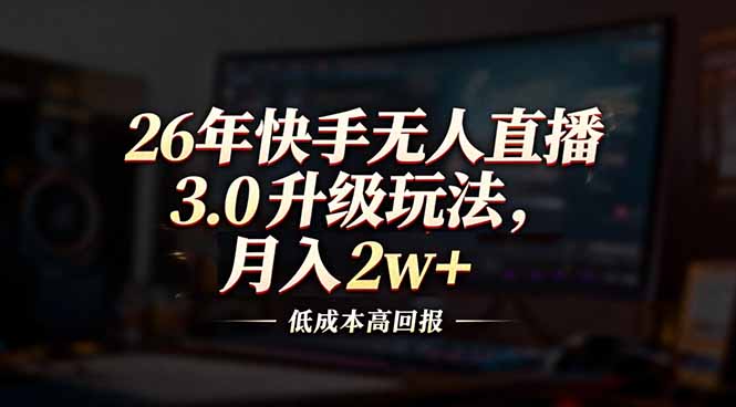 26年快手无人直播3.0升级玩法，低成本高回报，月入2w+-优优云网创