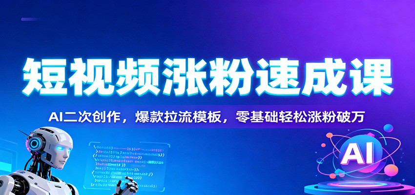 短视频涨粉速成课:AI二次创作,爆款拉流模板,零基础轻松涨粉破万-云网创