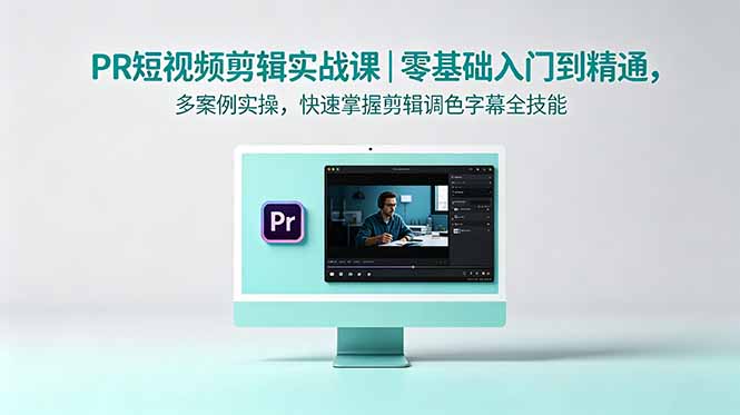 PR短视频剪辑实战课｜零基础入门到精通，多案例实操，快速掌握剪辑调色字幕全技能-优优云网创