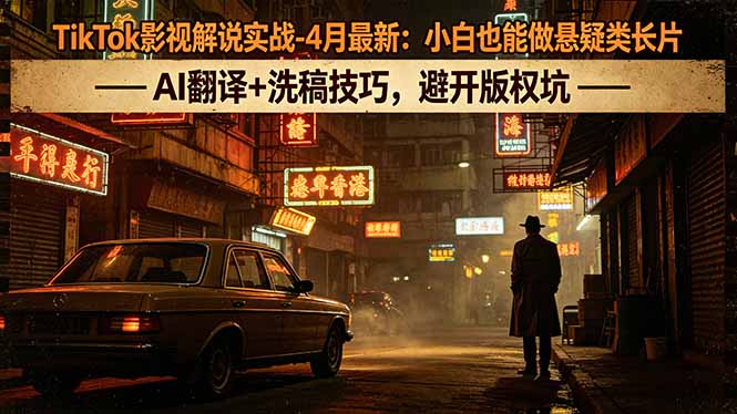 TikTok影视解说实战-4月最新：小白也能做悬疑类长片，AI翻译+洗稿技巧，避开版权坑-优优云网创