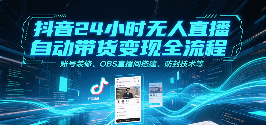 图片[1]-抖音24小时无人直播自动带货变现全流程，账号装修、OBS直播间搭建、防封技术等-优优云网创