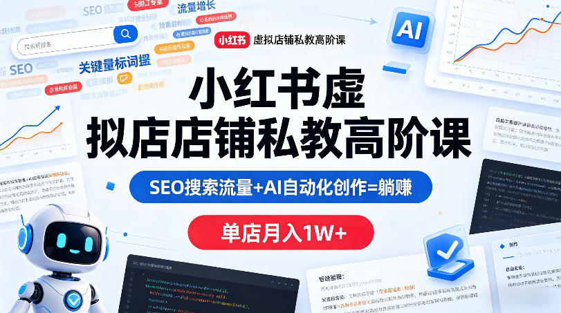 小红书虚拟店铺私教高阶课，SEO搜索流量+AI自动化创作=躺賺，单店月入1W+-优优云网创