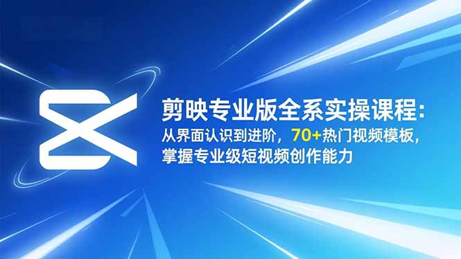 剪映专业版全系实操课程：从界面认识到进阶，70+热门视频模板，掌握专业级短视频创作能力-优优云网创