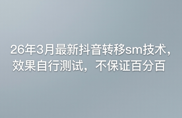 26年3月最新抖音转移sm技术，效果自行测试，不保证百分百-优优云网创