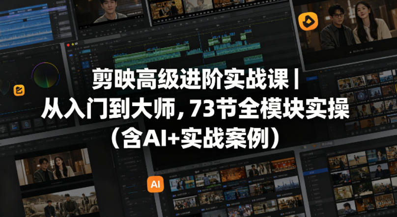 剪映高级进阶实战课｜从入门到大师，73节全模块实操(含AI+实战案例)-优优云网创