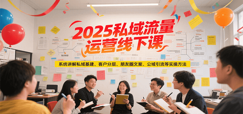 图片[1]-2025私域流量运营线下课，系统讲解私域基建/客户分层/朋友圈文案/公域引流等实操方法-优优云网创
