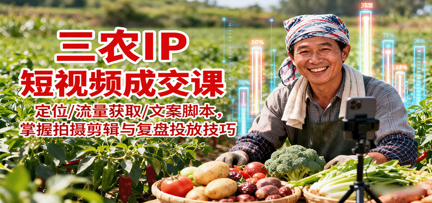 图片[1]-三农IP短视频成交课：定位/流量获取/文案脚本，掌握拍摄剪辑与复盘投放技巧-优优云网创