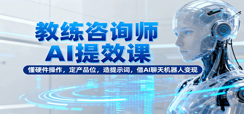 图片[1]-教练咨询师AI提效课：懂硬件操作，定产品位，造提示词，借AI聊天机器人变现-优优云网创