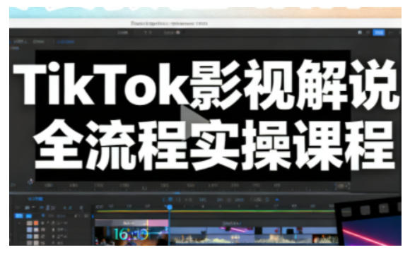 TikTok影视解说全流程实操，手把手教你打造TK爆款解说视频-51网创资源