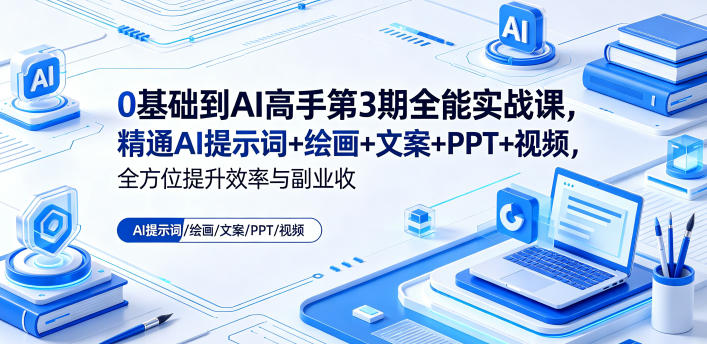 0基础到AI高手第3期全能实战课，精通AI提示词+绘画+文案+PPT+视频，全方位提升效率与副业收益-优优云网创