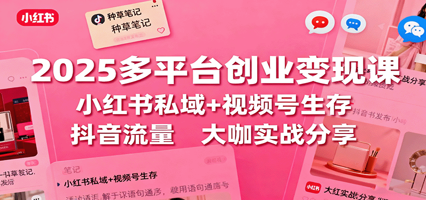 图片[1]-2025多平台创业变现课：小红书私域+视频号生存+抖音流量，大咖实战分享-优优云网创