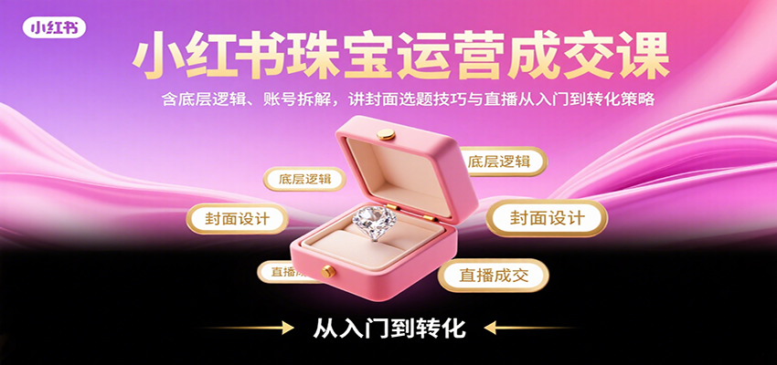 图片[1]-小红书珠宝运营成交课：含底层逻辑、账号拆解，讲封面选题技巧与直播从入门到转化策略-优优云网创