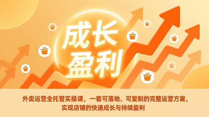外卖运营全托管实操课，一套可落地、可复制的完整运营方案，实现店铺的快速成长与持续盈利-优优云网创