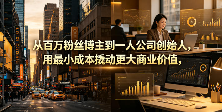 从百万粉丝博主到一人公司创始人，用最小成本撬动更大商业价值-优优云网创