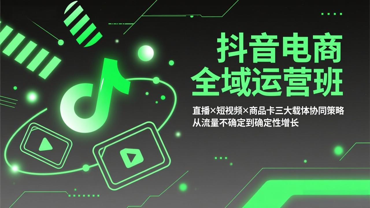 抖音电商全域运营班：直播×短视频×商品卡三大载体协同策略，从流量不确定到确定性增长-优优云网创