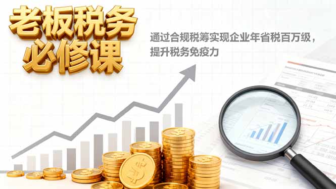 老板税务必修课,通过合规税筹实现企业年省税百万级,提升税务免疫力-优优云网创