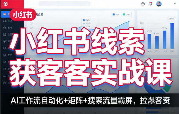 小红书线索获客实战课，AI工作流自动化+矩阵+搜索流量霸屏，拉爆客资-优优云网创