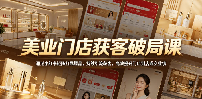 美业门店获客破局课，通过小红书矩阵打爆爆品，持续引流获客，高效提升门店到店成交业绩-优优云网创