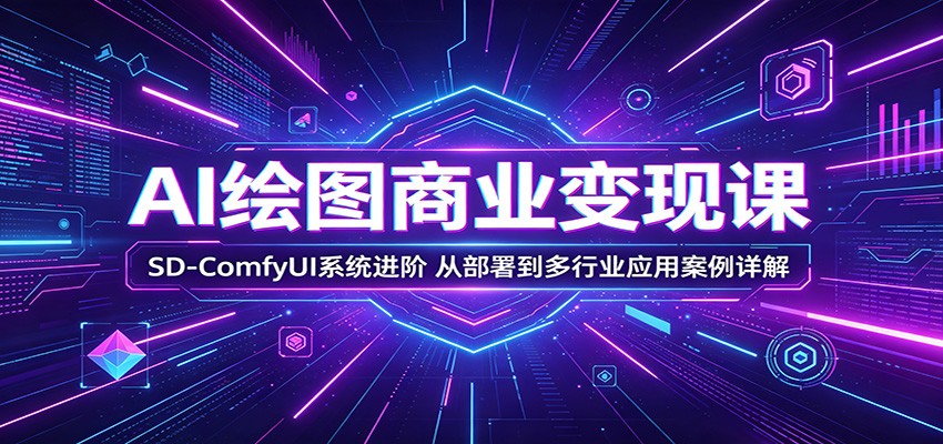 AI绘图商业变现课:SD-ComfyUI系统进阶,从部署到多行业应用案例详解-优优云网创