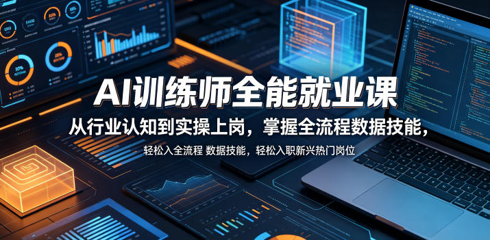 AI训练师全能就业课，从行业认知到实操上岗，掌握全流程数据技能，轻松入职新兴热门岗位-优优云网创