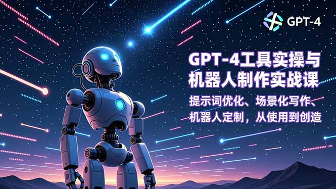 GPT-4工具实操与机器人制作实战课:提示词优化、场景化写作、机器人定制,从使用到创造-优优云网创