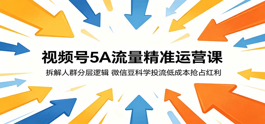 视频号5A流量精准运营课：拆解人群分层逻辑，微信豆科学投流低成本抢占红利-优优云网创
