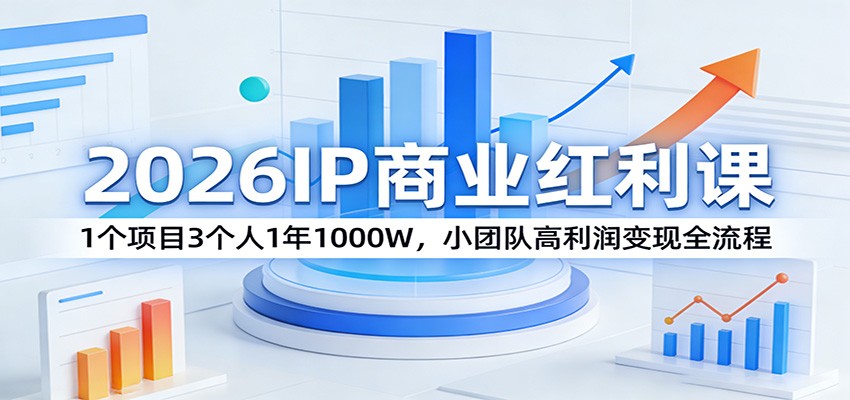 2026IP商业红利课：1个项目3个人1年1000W，小团队高利润变现全流程-优优云网创