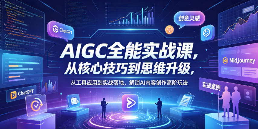 AIGC全能实战课，从核心技巧到思维升级，从工具应用到实战落地，解锁AI内容创作高阶玩法-优优云网创