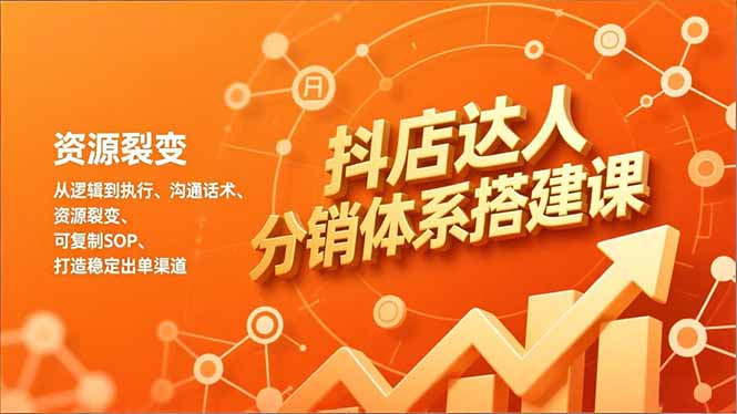 抖店达人分销体系搭建课，从逻辑到执行、沟通话术、资源裂变，可复制SOP，打造稳定出单渠道-优优云网创