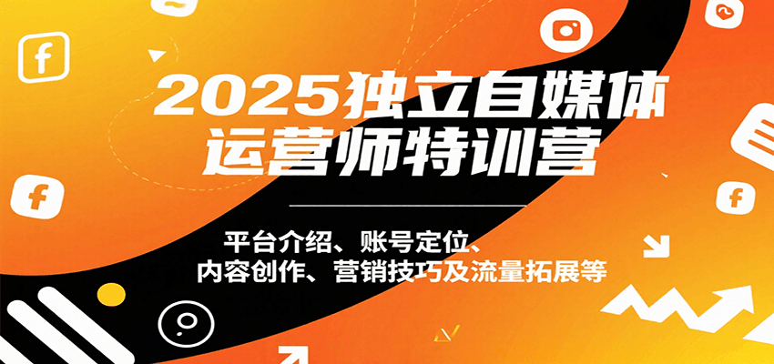 图片[1]-2025独立自媒体运营师特训营：平台介绍、账号定位、内容创作、营销技巧及流量拓展等-优优云网创