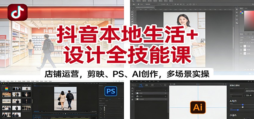 抖音本地生活+设计全技能课：店铺运营，剪映、PS、AI创作，多场景实操-爱创业网资源库