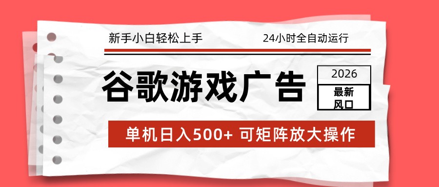 2026最新谷歌游戏广告 单机日入500+ 24小时全自动运行，新手小白轻松玩转-优优云网创