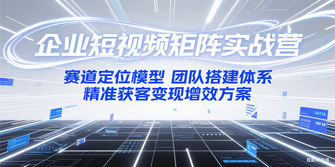 图片[1]-企业短视频矩阵实战营：赛道定位模型+团队搭建体系+精准获客变现增效方案-优优云网创