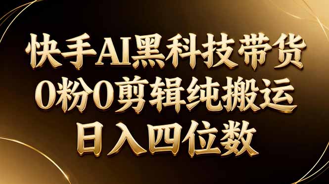 26年最新快手AI黑科技带货，0粉0剪辑，纯搬运，日入四位数-优优云网创
