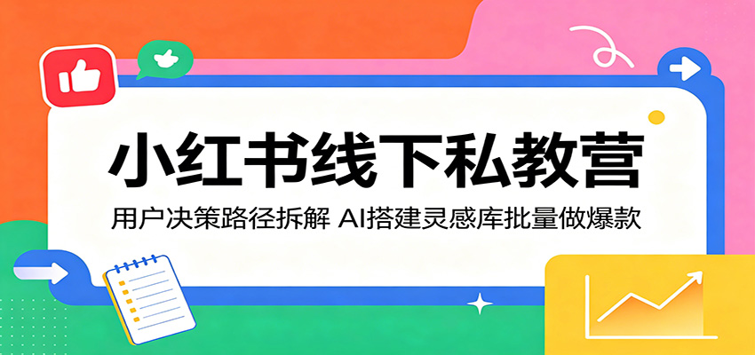 小红书线下私教营：用户决策路径拆解，AI搭建灵感库批量做爆款-优优云网创